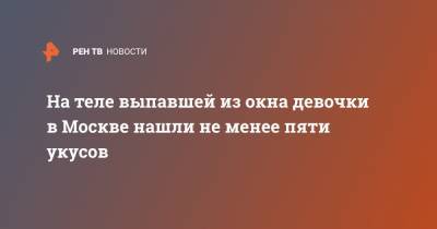 На теле выпавшей из окна девочки в Москве нашли не менее пяти укусов - ren.tv - Москва