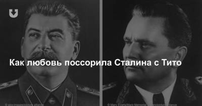 Как любовь поссорила Сталина с Тито - news.tut.by - Москва
