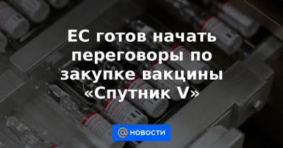 ЕС готов начать переговоры по закупке вакцины «Спутник V» - news.mail.ru - Англия - Венгрия - Словакия
