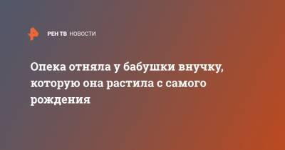 Опека отняла у бабушки внучку, которую она растила с самого рождения - ren.tv - Калининград