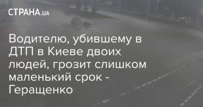 Антон Геращенко - Водителю, убившему в ДТП в Киеве двоих людей, грозит слишком маленький срок - Геращенко - strana.ua - Киев