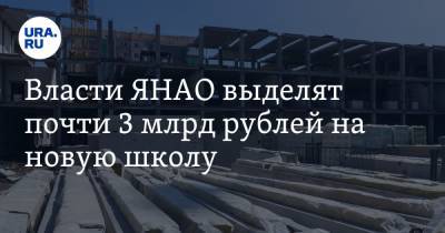 Власти ЯНАО выделят почти 3 млрд рублей на новую школу - ura.news - окр. Янао
