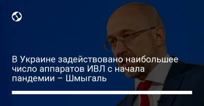 Денис Шмыгаль - В Украине задействовано наибольшее число аппаратов ИВЛ с начала пандемии – Шмыгаль - liga.net - Киев - Ивано-Франковская обл.