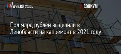Пол млрд рублей выделили в Ленобласти на капремонт в 2021 году - ivbg.ru - Ленинградская обл.