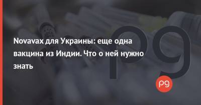 Максим Степанов - Novavax для Украины: еще одна вакцина из Индии. Что о ней нужно знать - thepage.ua - Украина