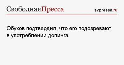 Владимир Обухов - Обухов подтвердил, что его подозревают в употреблении допинга - svpressa.ru