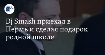 Дмитрий Махонин - Dj Smash приехал в Пермь и сделал подарок родной школе. Видео - ura.news - Пермь - Пермский край
