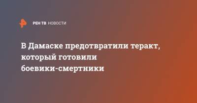 В Дамаске предотвратили теракт, который готовили боевики-смертники - ren.tv - Сирия - Дамаск - Сана