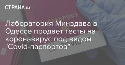 Лаборатория Минздава в Одессе продает тесты на коронавирус под видом "Covid-паспортов" - strana.ua - Одесса