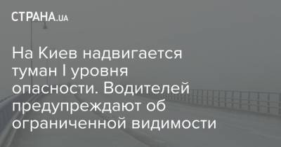 На Киев надвигается туман I уровня опасности. Водителей предупреждают об ограниченной видимости - strana.ua - Киев