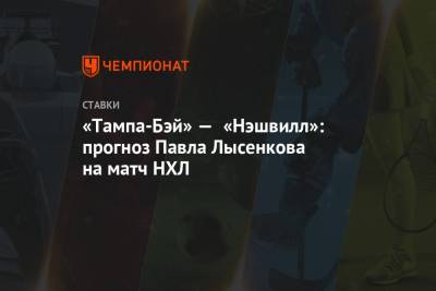 Никита Кучеров - Павел Лысенков - «Тампа-Бэй» — «Нэшвилл»: прогноз Павла Лысенкова на матч НХЛ - championat.com - шт.Флорида