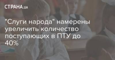 "Слуги народа" намерены увеличить количество поступающих в ПТУ до 40% - strana.ua