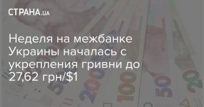 Неделя на межбанке Украины началась с укрепления гривни до 27,62 грн/$1 - strana.ua