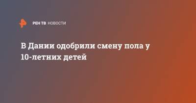 В Дании одобрили смену пола у 10-летних детей - ren.tv - Дания
