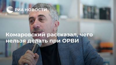 Евгений Комаровский - Комаровский рассказал, чего нельзя делать при ОРВИ - ria.ru - Москва