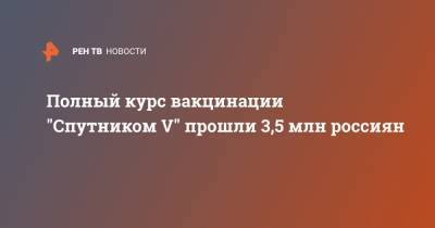 Кирилл Дмитриев - Полный курс вакцинации "Спутником V" прошли 3,5 млн россиян - ren.tv