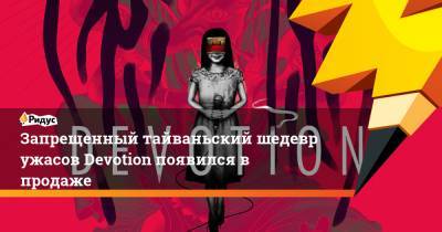 Си Цзиньпин - Запрещенный тайваньский шедевр ужасов Devotion появился в продаже - ridus.ru