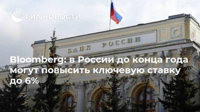 Эльвира Набиуллина - Bloomberg: в России до конца года могут повысить ключевую ставку до 6% - ria.ru - Москва - Россия