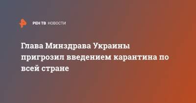 Максим Степанов - Глава Минздрава Украины пригрозил введением карантина по всей стране - ren.tv - Украина - Ивано-Франковская обл.