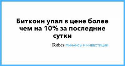 Биткоин упал в цене более чем на 10% за последние сутки - forbes.ru