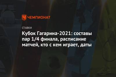 Кубок Гагарина-2021: составы пар 1/4 финала, расписание матчей, кто с кем играет, даты - championat.com - Москва - Санкт-Петербург - респ. Татарстан - Уфа - Омск - Ярославль