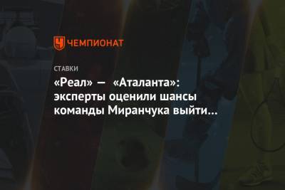 «Реал» — «Аталанта»: эксперты оценили шансы команды Миранчука выйти в 1/4 финала ЛЧ - championat.com - Мадрид