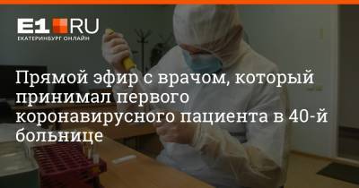 Александр Волков - Артем Устюжанин - Прямой эфир с врачом, который принимал первого коронавирусного пациента в 40-й больнице - e1.ru - Екатеринбург - Свердловская обл.
