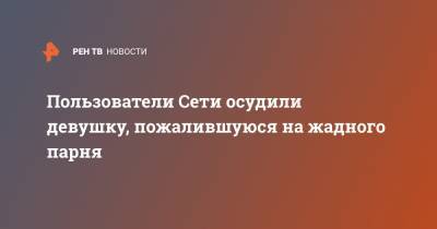 Пользователи Сети осудили девушку, пожалившуюся на жадного парня - ren.tv - Twitter