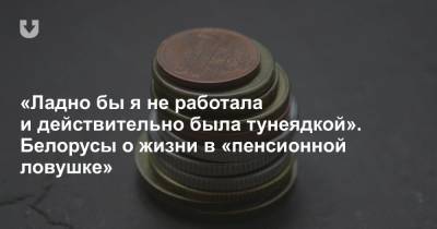 «Ладно бы я не работала и действительно была тунеядкой». Белорусы о жизни в «пенсионной ловушке» - news.tut.by