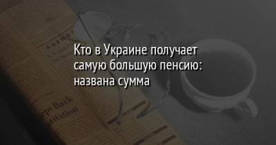 Кто в Украине получает самую большую пенсию: названа сумма - facenews.ua