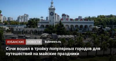 Сочи вошел в тройку популярных городов для путешествий на майские праздники - kubnews.ru - Москва - Санкт-Петербург - Сочи - Краснодарский край - Кисловодск