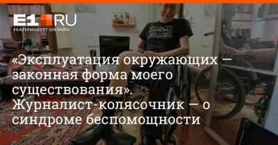 Александр Беляев - Артем Устюжанин - «Эксплуатация окружающих — законная форма моего существования». Журналист-колясочник — о синдроме беспомощности - e1.ru - Екатеринбург