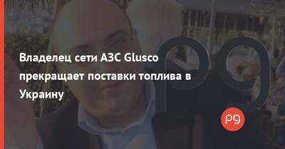 Владелец сети АЗС Glusco прекращает поставки топлива в Украину - thepage.ua