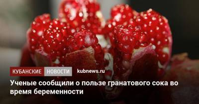 Ученые сообщили о пользе гранатового сока во время беременности - kubnews.ru