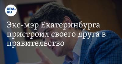 Александр Высокинский - Экс-мэр Екатеринбурга пристроил своего друга в правительство - ura.news - Екатеринбург