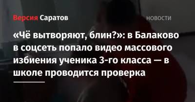 «Чё вытворяют, блин?»: в Балаково в соцсеть попало видео массового избиения ученика 3-го класса — в школе проводится проверка - nversia.ru