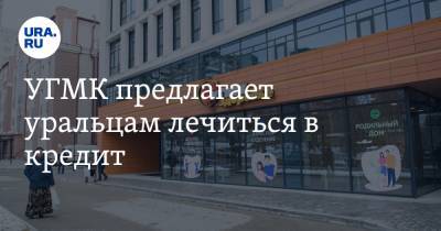 УГМК предлагает уральцам лечиться в кредит - ura.news - Екатеринбург