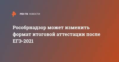 Рособрнадзор может изменить формат итоговой аттестации после ЕГЭ-2021 - ren.tv