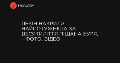 Пекін накрила найпотужніша за десятиліття піщана буря, – фото, відео - bykvu.com - місто Пекін