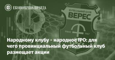 Народному клубу - народное IPO: для чего провинциальный футбольный клуб размещает акции - epravda.com.ua