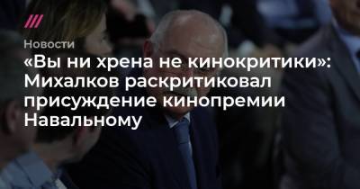 Алексей Навальный - Никита Михалков - «Вы ни хрена не кинокритики»: Михалков раскритиковал присуждение кинопремии Навальному - tvrain.ru