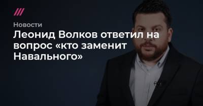 Алексей Навальный - Леонид Волков - Леонид Волков ответил на вопрос «кто заменит Навального» - tvrain.ru