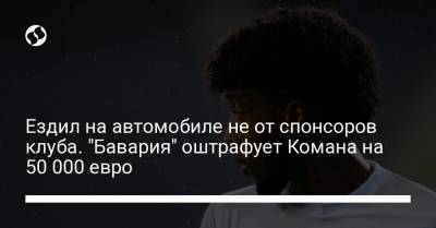 Ездил на автомобиле не от спонсоров клуба. "Бавария" оштрафует Комана на 50 000 евро - liga.net - Венгрия