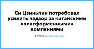 Си Цзиньпин - Джон Ма - Си Цзиньпин потребовал усилить надзор за китайскими «платформенными» компаниями - forbes.ru - Китай - Alibaba