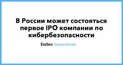 В России может состояться первое IPO компании по кибербезопасности - forbes.ru