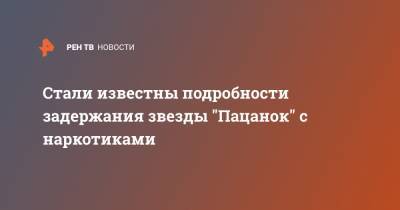 Стали известны подробности задержания звезды "Пацанок" с наркотиками - ren.tv - Москва