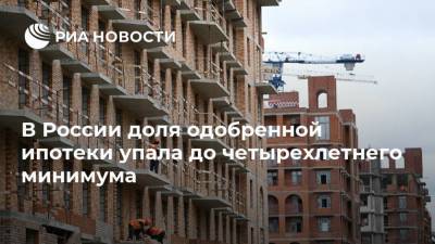 В России доля одобренной ипотеки упала до четырехлетнего минимума - ria.ru - Москва
