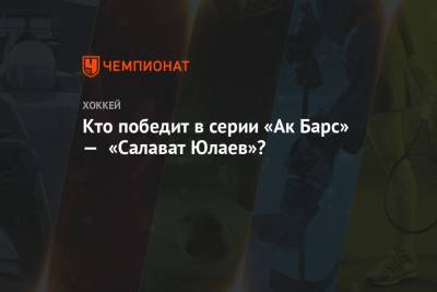 Кто победит в серии «Ак Барс» — «Салават Юлаев»? - championat.com - Москва
