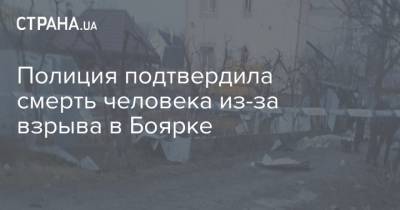 Полиция подтвердила смерть человека из-за взрыва в Боярке - strana.ua - Киев - Киевская обл.