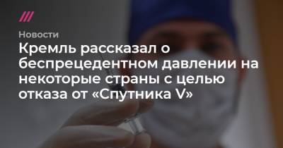 Кремль рассказал о беспрецедентном давлении на некоторые страны с целью отказа от «Спутника V» - tvrain.ru - Москва - Бразилия